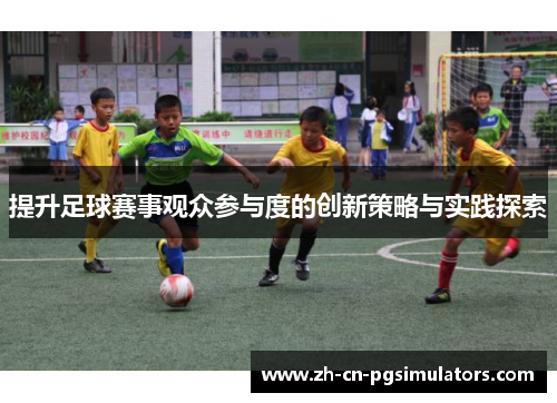 提升足球赛事观众参与度的创新策略与实践探索