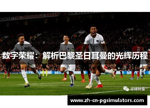 数字荣耀：解析巴黎圣日耳曼的光辉历程