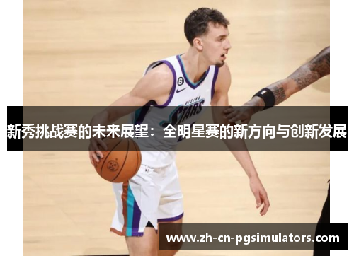新秀挑战赛的未来展望：全明星赛的新方向与创新发展