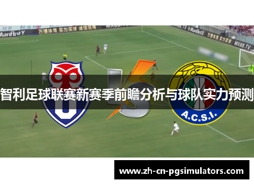 智利足球联赛新赛季前瞻分析与球队实力预测