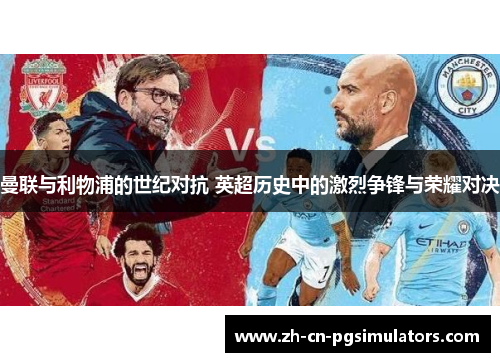 曼联与利物浦的世纪对抗 英超历史中的激烈争锋与荣耀对决