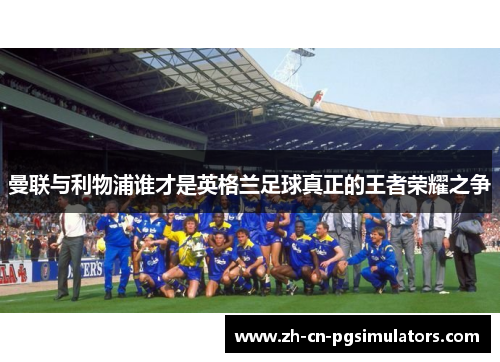 曼联与利物浦谁才是英格兰足球真正的王者荣耀之争