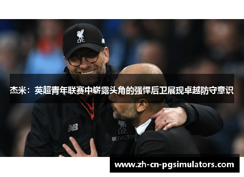 杰米：英超青年联赛中崭露头角的强悍后卫展现卓越防守意识