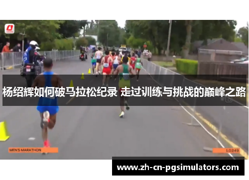 杨绍辉如何破马拉松纪录 走过训练与挑战的巅峰之路
