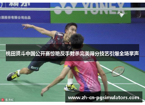 桃田贤斗中国公开赛惊艳反手劈杀完美得分技艺引爆全场掌声