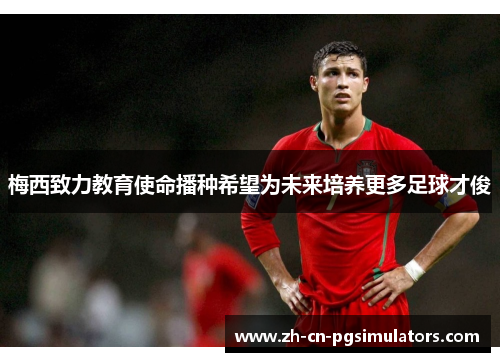 梅西致力教育使命播种希望为未来培养更多足球才俊