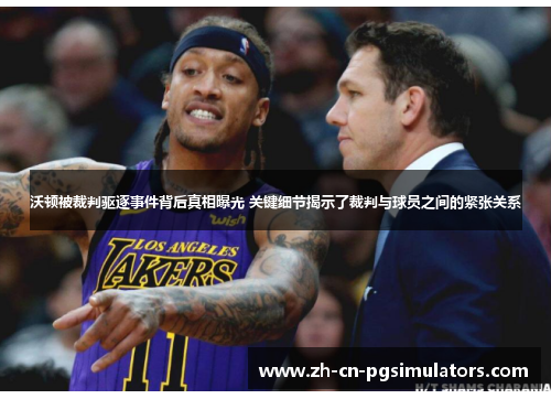 沃顿被裁判驱逐事件背后真相曝光 关键细节揭示了裁判与球员之间的紧张关系