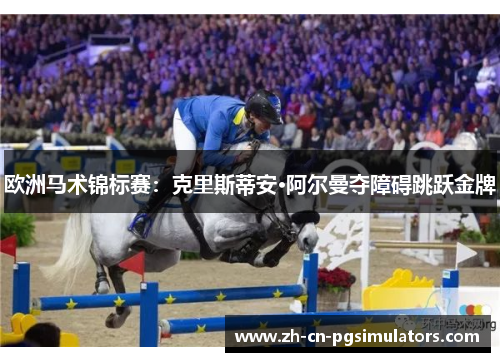 欧洲马术锦标赛：克里斯蒂安·阿尔曼夺障碍跳跃金牌