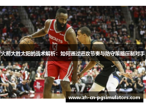 火箭大胜太阳的战术解析：如何通过进攻节奏与防守策略压制对手