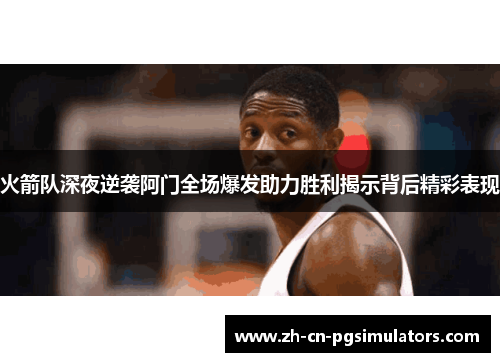 火箭队深夜逆袭阿门全场爆发助力胜利揭示背后精彩表现