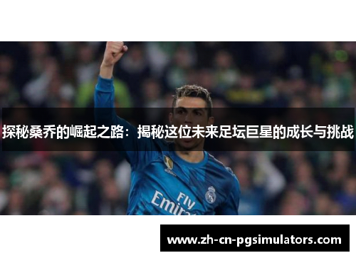 探秘桑乔的崛起之路：揭秘这位未来足坛巨星的成长与挑战