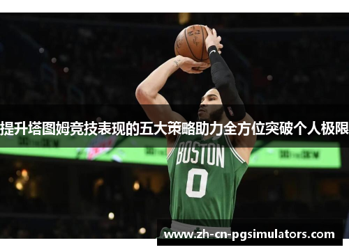 提升塔图姆竞技表现的五大策略助力全方位突破个人极限
